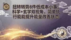 某付费文章：扭转运势8件低成本小事：科学+玄学双视角，简单执行就能提升能量改善状态-川川创富网