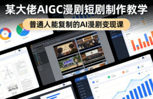 某大佬AIGC漫剧短剧制作教学，普通人能复制的AI漫剧变现课-川川创富网