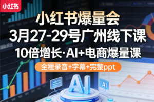 小红书爆量会3月27-29号广州线下课,10倍增长,AI+电商爆量课,全程录音+字幕+完整ppt-川川创富网