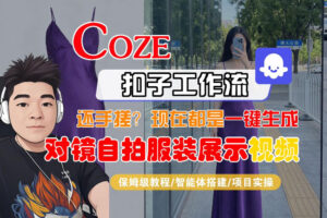 Coze智能体工作流一键生成“对镜自拍服装展示“短视频，全流程保姆级教学-川川创富网