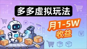 小白也能复制的多多虚拟玩法，机器人搞定发货+客服，月1-5W！-川川创富网