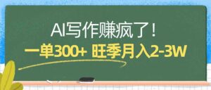 AI写作赚疯了！一单300+，小白照搬模板，旺季月入2-3W-川川创富网