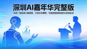2026深圳AI嘉年华完整版：16位一线实战大咖亲授，只讲正在赚钱、可直接复制落地的AI变现玩法-川川创富网