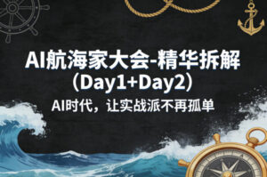 AI航海家大会-精华拆解(Day1+Day2)AI时代，让实战派不再孤单-川川创富网