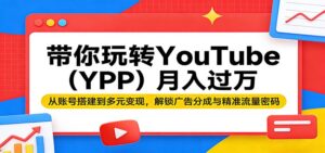 带你玩转YouTube(YPP)月入过万：从账号搭建到多元变现，解锁广告分成与精准流量密码-川川创富网