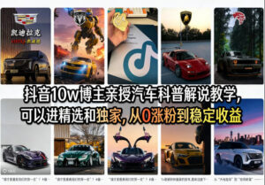 抖音10w博主亲授汽车科普解说教学，可以进精选和独家，从0涨粉到稳定收益(详细视频课程+1T素材)-川川创富网