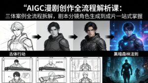 AIGC漫剧创作全流程解析课:三体案例全流程拆解,剧本分镜角色生成到成片一站式掌握-川川创富网