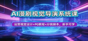 AI漫剧视觉导演系统课：运营视觉设计+MJ教程+分镜脚本，新手可学-川川创富网