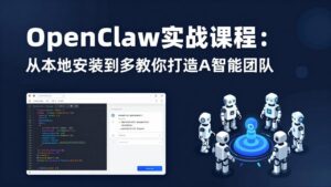 OpenClaw实战课程：从本地安装到多Agent协同，手把手教你打造AI智能团队-川川创富网