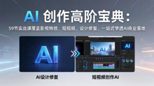 AI 创作高阶宝典:59节实战课覆盖影视特效、短视频、设计修复,一站式学透AI商业落地-川川创富网