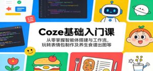 Coze基础入门课：从零掌握智能体搭建与工作流，玩转表情包制作及养生食谱出图等-川川创富网