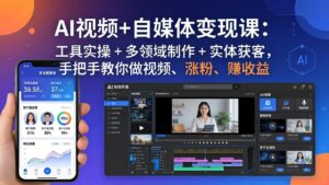 AI视频+自媒体变现课:工具实操 + 多领域制作 + 实体获客,手把手教你做视频、涨粉、赚收益-川川创富网