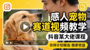 感人宠物赛道视频教学,抖音某大佬课程,可做伙伴计划精选独家收益-川川创富网