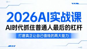2026AI实战课，AI时代抓住普通人最后的杠杆，打磨真正让自己值钱的两大能力-川川创富网