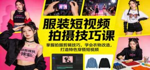 服装短视频拍摄技巧课:掌握拍摄剪辑技巧,学会衣物改造,打造特色穿搭短视频-川川创富网