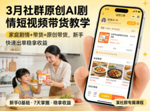 3月某社群原创AI剧情短视频带货教学,家庭剧情+带货=原创带货,新手也能快速出单稳拿收益-川川创富网