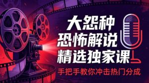 大怨种恐怖解说精选独家课:电影下载+文案配音+片头封面,手把手教你冲击热门分成-川川创富网