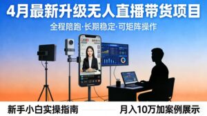 4月最新升级 无人直播 带货 全程陪跑 长期稳定 可矩阵 每天半小时新手小白实操月入 十万-川川创富网