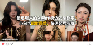 最近爆火的AI动作模仿变身教学，小白也能做爆款，快速起号涨粉-川川创富网