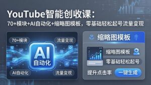 YouTube智能创收课:70+模块+AI自动化+缩略图模板,零基础轻松起号流量变现-川川创富网