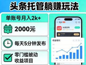 头条托管躺賺玩法，单账号月入2k+，每天5分钟发布即可，零门槛被动收益项目【揭秘】-川川创富网