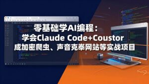 零基础学AI编程:学会Claude Code+Cursor完成加密爬虫、声音克隆网站等实战项目-川川创富网
