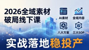 2026全域素材破局线下课：AI素材+全域内容+八大方案+三大SOP，实战落地稳投产-川川创富网