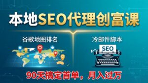 本地SEO代理创富课:谷歌地图排名+冷邮件脚本,90天搞定首单,月入过万实战体系-川川创富网