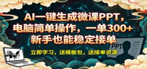 AI 一键生成微课PPT，电脑简单操作，一单 300+，新手也能稳定接单-川川创富网