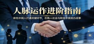 付费文章：人脉运作进阶指南，依托中间人打通关键环节，在熟人社会与职场中高效办成事-川川创富网