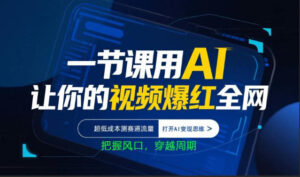 一节课用AI让你的视频爆红全网，超低成本测赛道流量，打开AI变现思维，把握风口，穿越周期-川川创富网