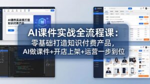 AI课件实战全流程课:零基础打造知识付费产品,AI做课件+开店上架+运营一步到位-川川创富网