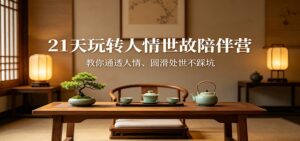 21天玩转人情世故陪伴营：教你通透人情、圆滑处世不踩坑-川川创富网