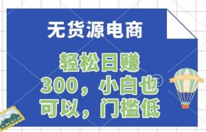 无货源电商，一件代发，日赚300，附详细实操教程-川川创富网