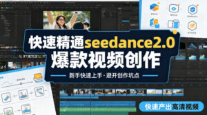 快速精通seedance2.0爆款视频创作，快速产出高清视频，避开大量创作坑点，新手也能快速上手-川川创富网