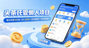 头条托管懒人项目，每天仅需10分钟，月入2000+，纯无脑操作，手机就能操作【揭秘】-川川创富网