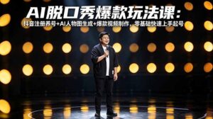 AI脱口秀爆款玩法课：抖音注册养号+AI人物图生成+爆款视频制作，零基础快速上手起号-川川创富网