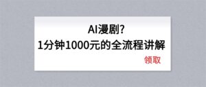 AI漫剧1分钟1000元的全流程讲解-川川创富网