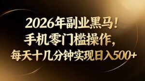 2026年副业黑马！手机零门槛操作，每天十几分钟实现日入500+-川川创富网