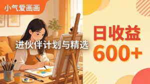 AI绘画视频变现课-更新教学：小气爱画画，作品制作简单日收益600+，进伙伴计划与精选-川川创富网