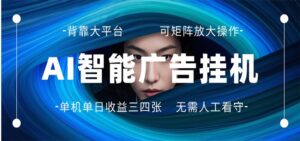 AI 智能广告挂机 全自动ai脚本运行 日入300-400无需人工看守 长期稳定 可矩阵放大-川川创富网