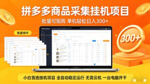 拼多多商品采集全自动挂机玩法 批量可矩阵 单机轻松日入300+-川川创富网