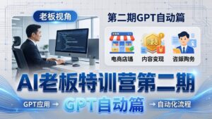 AI老板特训营第二期GPT自动篇：GPT应用+赚钱案例+自动化流程，老板AI降本增效课-川川创富网