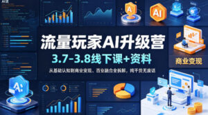 流量玩家AI升级营(3.7-3.8线下课和资料)，从基础认知到商业变现、百业融合全拆解，纯干货无废话-川川创富网