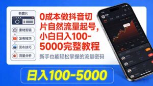 0成本做抖音切片自然流量起号，小白日入100-5000完整教程-川川创富网