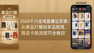 2026千川全域直播运营课：从单品打爆到多品矩阵，商品卡投流技巧全教你-川川创富网