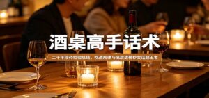 酒桌高手话术:二十年接待经验总结,吃透规律与底层逻辑秒变话题王者-川川创富网