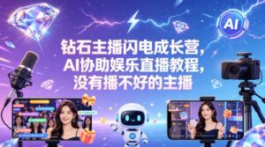 钻石主播闪电成长营,Al协助娱乐直播教程,没有播不好的主播-川川创富网