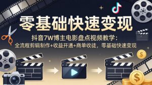 抖音7W博主电影盘点视频教学:全流程剪辑制作+收益开通+商单收徒,零基础快速变现-川川创富网