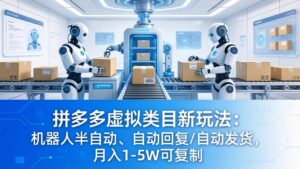 拼多多虚拟类目新玩法:机器人半自动、自动回复 /自动发货,月入 1-5W 可复制-川川创富网